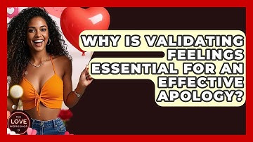 Why Is Validating Feelings Essential For An Effective Apology? - The Love Workshop