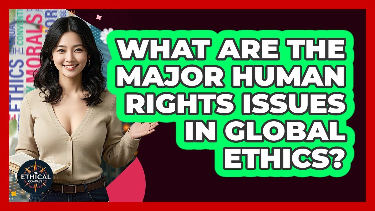 What Are The Major Human Rights Issues In Global Ethics? - The Ethical Compass