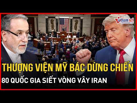 Thượng viện Mỹ bác nghị quyết dừng chiến, bão giá kích nổ sóng phản đối, 80 nước siết vòng vây Iran