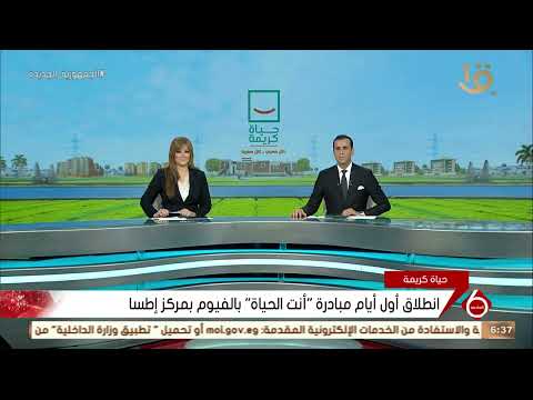 نشرة السادسة انطلاق أول أيام مبادرة أنت الحياة بالفيوم بمركز إطسا