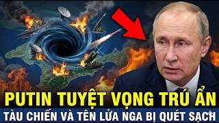 PUTIN TUYỆT VỌNG: Các tàu chiến và căn cứ tên lửa của Nga VỪA BỊ QUÉT SẠCH