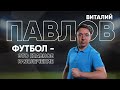 Виталий Павлов: «Футбол - это главное развлечение»