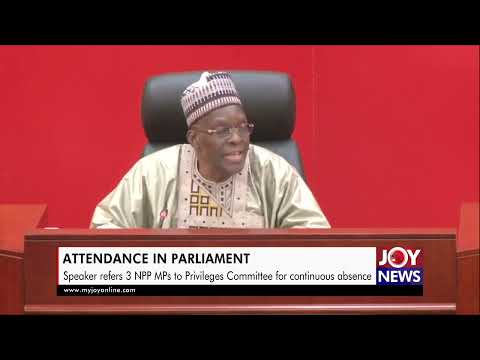 Attendance in Parliament: Speaker refers 3 NPP MPs to Privileges Committee for continuous absence