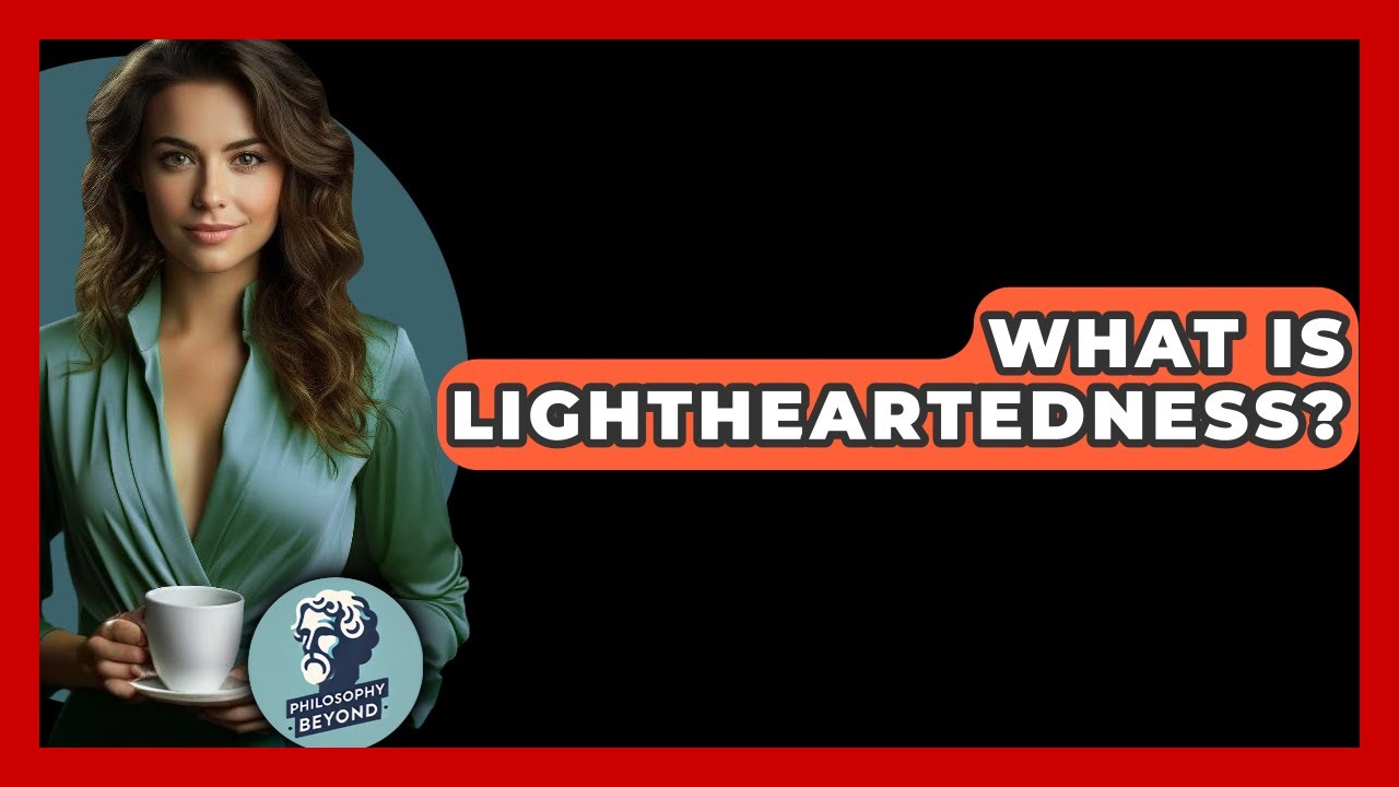What Is Lightheartedness? - Philosophy Beyond