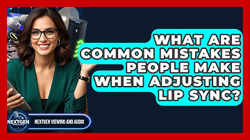 What Are Common Mistakes People Make When Adjusting Lip Sync? - NextGen Viewing and Audio