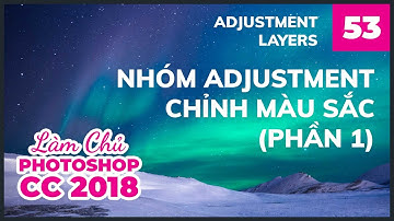 Bài 53: Nhóm Adjustment Chỉnh Màu Sắc (Phần 1) | Làm Chủ Photoshop CC 2018