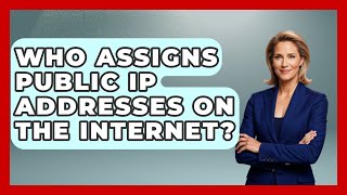 Who Assigns Public IP Addresses on the Internet? - Internet Infrastructure Explained