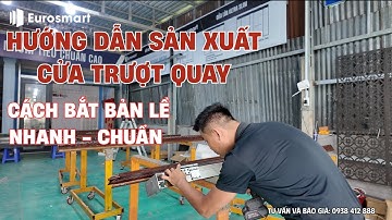 HƯỚNG DẪN SẢN XUẤT CỬA TRƯỢT QUAY EUROSMART – BẮN BẢN LỀ CHUẨN KỸ THUẬT