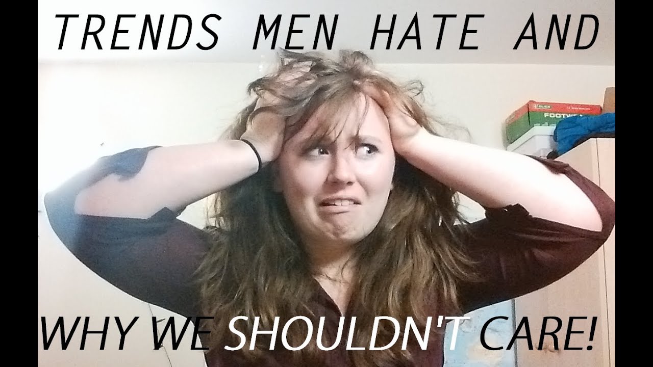 Trends Men Hate and Why We Shouldn't Care YouTube
