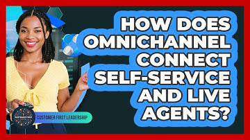 How Does Omnichannel Connect Self-Service And Live Agents?