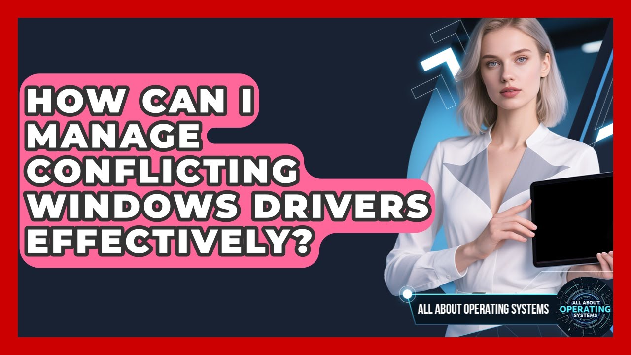 How Can I Manage Conflicting Windows Drivers Effectively? - All About Operating Systems