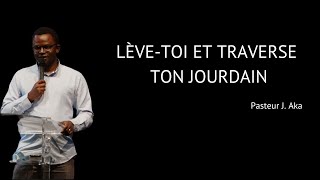 Lève-toi et traverse ton jourdain - Pasteur J. Aka