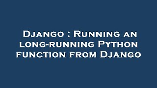 Django : Running an long-running Python function from Django