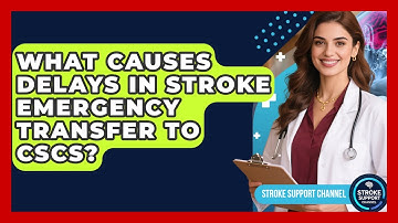 What Causes Delays In Stroke Emergency Transfer To CSCs? - Stroke Support Channel