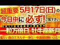 ”一粒万倍日＋牡牛座新月”の本日中に必ずご覧ください※【2026年5月17日(日)大大吉日】内側に溜まっていた重たい負のエネルギー浄化※幸運展開舞い込む！【奇跡が起こる高波動エネルギー・邪気祓い動画】