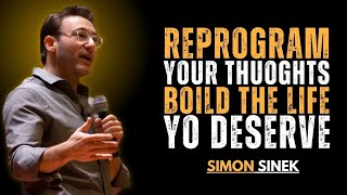 REPROGRAM YOUR THOUGHTS – BUILD THE LIFE YOU DESERVE | SIMON SINEK MOTIVATIONAL SPEECH