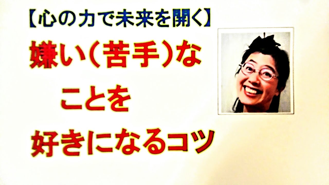 心の力で未来を開く 嫌い 苦手 なことを好きになるコツ Youtube