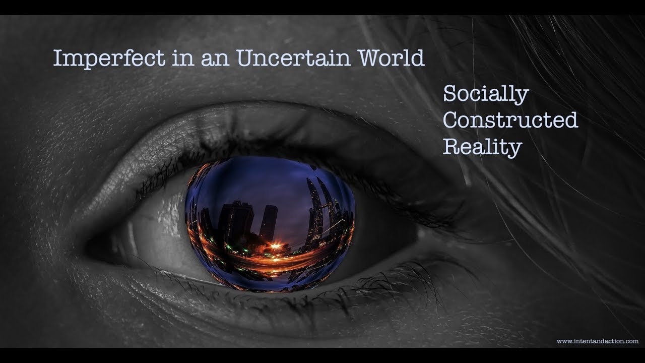 Imperfect in an Uncertain World: Socially Constructed Reality