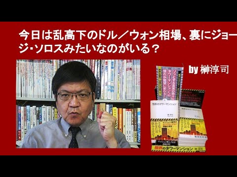 今日は乱高下のドル／ウォン相場、裏にジョージ・ソロスみたいなのがいる？　by 榊淳司