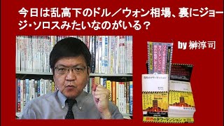 今日は乱高下のドル／ウォン相場、裏にジョージ・ソロスみたいなのがいる？　by 榊淳司