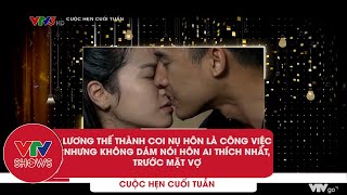 Lương Thế Thành coi nụ hôn là công việc, nhưng không dám nói thích hôn ai nhất | Cuộc hẹn cuối tuần