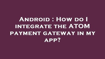 Android : How do I integrate the ATOM payment gateway in my app?