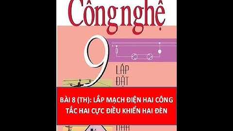 CÔNG NGHỆ 9 - BÀI 8 (THỰC HÀNH): LẮP MẠCH ĐIỆN HAI CÔNG TẮC HAI CỰC ĐIỀU KHIỂN HAI ĐÈN