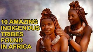 10 Amazing Indigenous Tribes Only Found in Africa