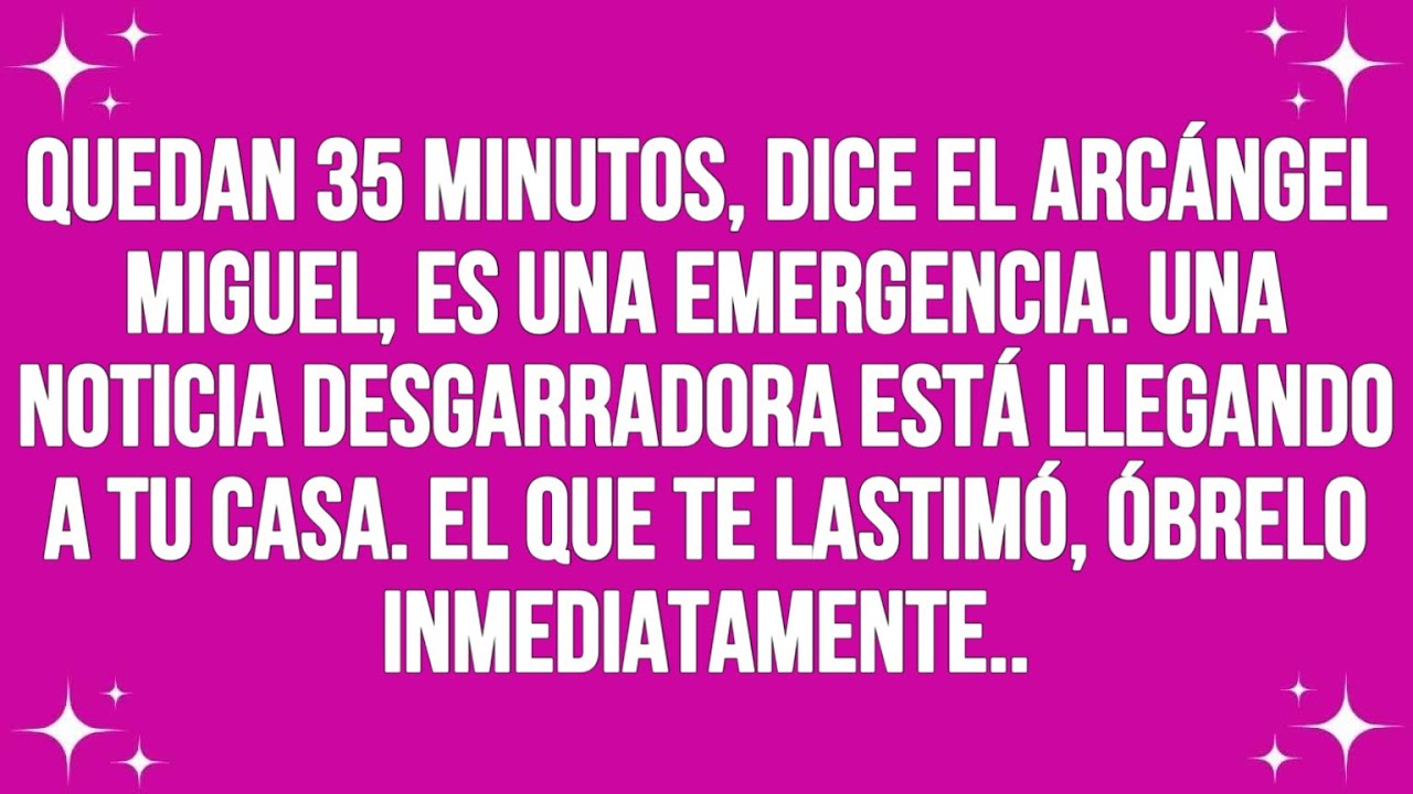 Quedan 35 minutos, dice el Arcángel Miguel, es una emergencia ...