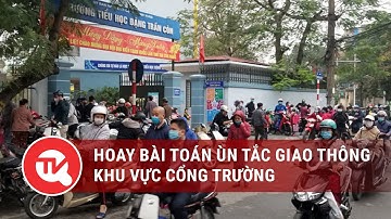 Vẫn loay hoay bài toán ùn tắc giao thông khu vực cổng trường | Truyền hình Quốc Hội Việt Nam
