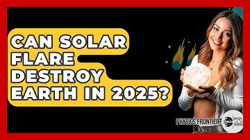 Can Solar Flare Destroy Earth In 2025? - Physics Frontier