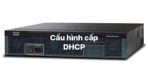 Cisco | Cách cấu hình router Cisco cấp DHCP.