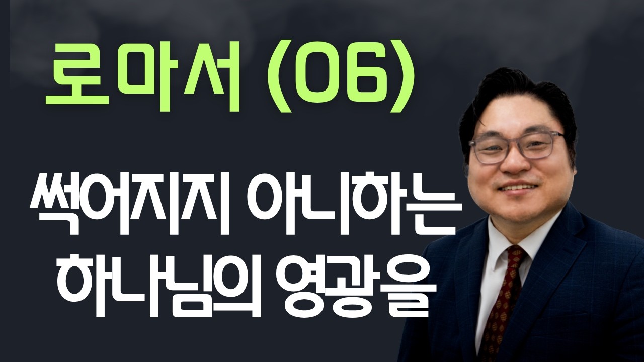 로마서(06) "썩어지지 아니하는 하나님의 영광을" 롬 1:21-23 김현진 목사