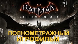 Полнометражный Batman: Arkham Knight — Игрофильм (Русская Версия) Все Сцены Hd Cutscenes