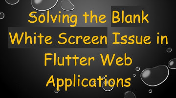 Solving the Blank White Screen Issue in Flutter Web Applications
