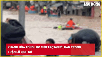 Khánh Hòa tổng lực cứu trợ người dân trong trận lũ lịch sử| Báo Lao Động