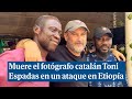 Muere el fotógrafo catalán Toni Espadas en el ataque a un equipo de televisión en Etiopía