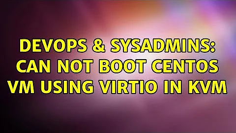 DevOps & SysAdmins: Can not boot CentOS VM using VirtIO in KVM (2 Solutions!!)