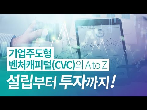   기업주도형 벤처캐피털 CVC 의 A To Z 설립부터 투자까지