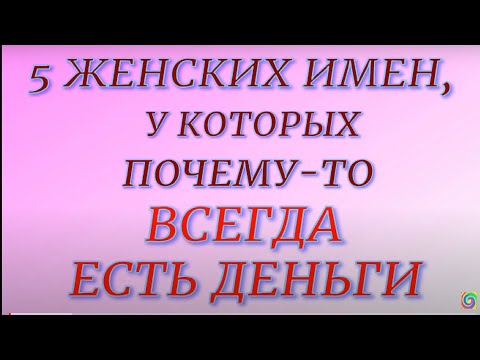 5 женских имен, у которых всегда есть деньги... Значение имени. Характер и судьба...