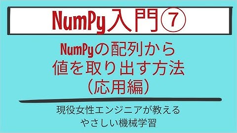 【13分で分かる】NumPyの配列から値を取り出す方法（応用編）_NumPy入門 第7回