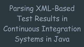 Parsing XML-Based Test Results in Continuous Integration Systems in Java