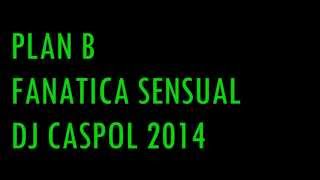 89 PLAN B   FANATICA SENSUAL   DJ CASPOL 2014