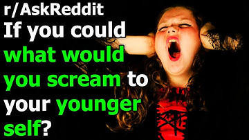 If you could, what would you scream to your younger self? r/AskReddit | Reddit Jar