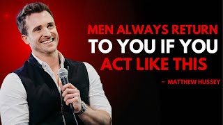 MEN ALWAYS RETURN TO YOU IF YOU ACT LIKE THIS | MATTHEW HUSSEY BEST MOTIVATION SPEECH .