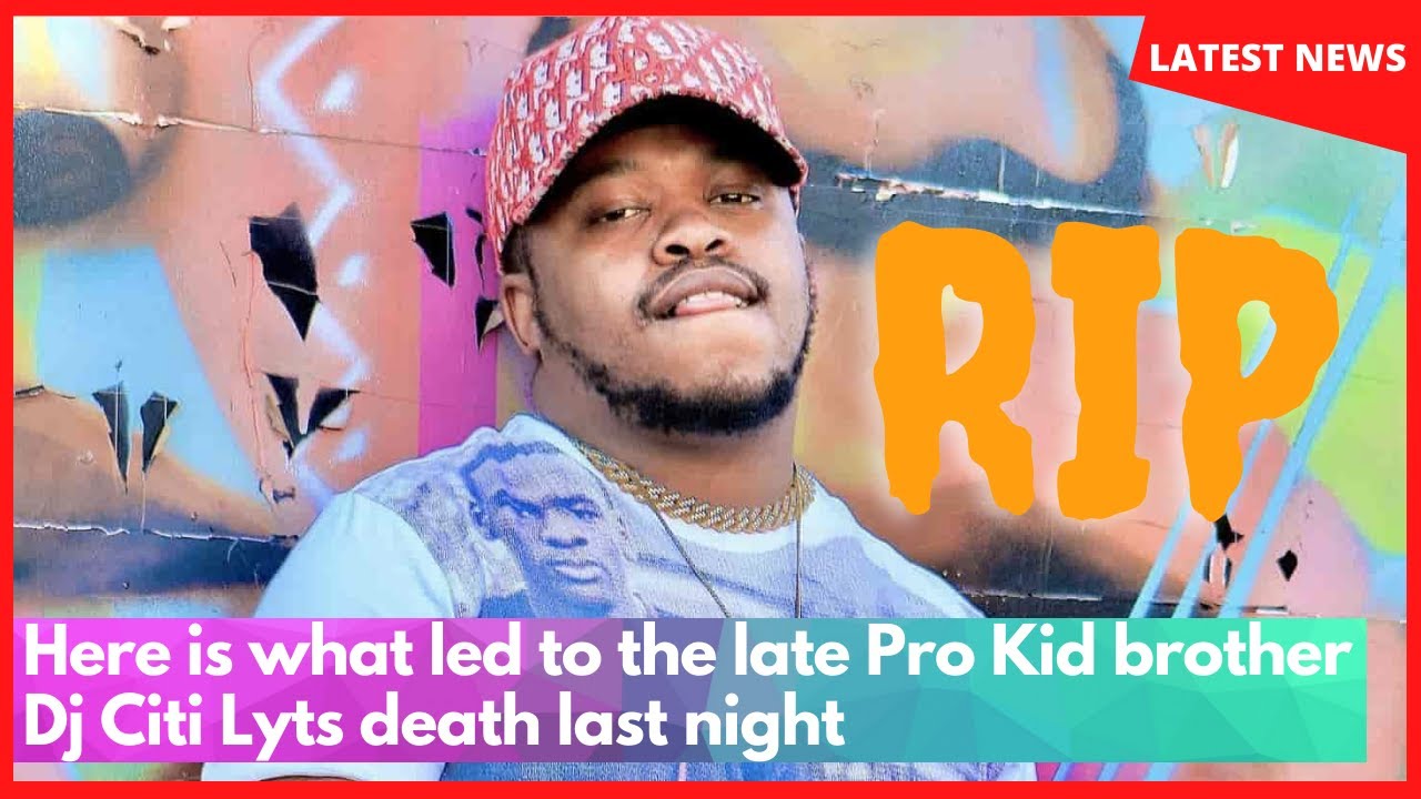 RIP | Here is what led to the late Pro Kid brother Dj Citi Lyts death last night