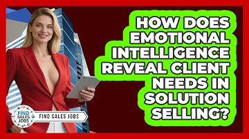 How Does Emotional Intelligence Reveal Client Needs In Solution Selling? - Find Sales Jobs