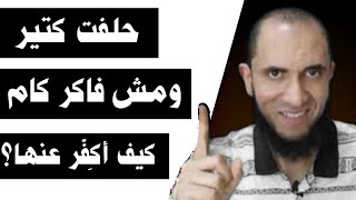 حلفت كتير ومش فاكر كام كيف أكفر عنها؟ | د.أحمد رجب