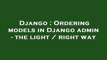 Django : Ordering models in Django admin - the light / right way