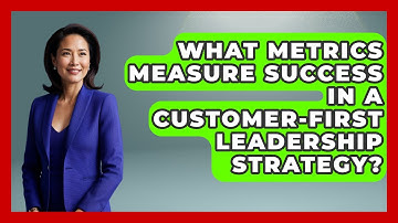 What Metrics Measure Success in a Customer-First Leadership Strategy?